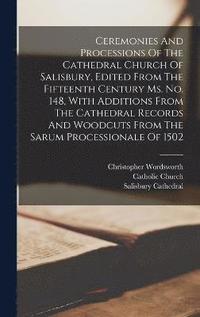 bokomslag Ceremonies And Processions Of The Cathedral Church Of Salisbury, Edited From The Fifteenth Century Ms. No. 148, With Additions From The Cathedral Records And Woodcuts From The Sarum Processionale Of