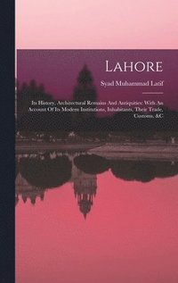 bokomslag Lahore: Its History, Architectural Remains And Antiquities: With An Account Of Its Modern Institutions, Inhabitants, Their Trade, Customs, &c