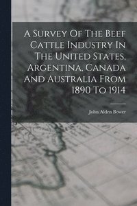 bokomslag Survey Of The Beef Cattle Industry In The United States, Argentina, Canada And Australia From 1890 To 1914