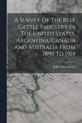 bokomslag A Survey Of The Beef Cattle Industry In The United States, Argentina, Canada And Australia From 1890 To 1914