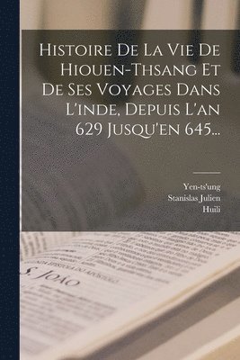 Histoire De La Vie De Hiouen-thsang Et De Ses Voyages Dans L'inde, Depuis L'an 629 Jusqu'en 645... 1