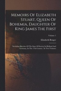 bokomslag Memoirs Of Elizabeth Stuart, Queen Of Bohemia, Daughter Of King James The First