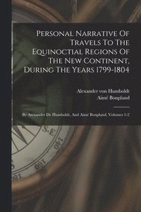 bokomslag Personal Narrative Of Travels To The Equinoctial Regions Of The New Continent, During The Years 1799-1804