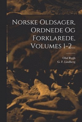 Norske Oldsager, Ordnede Og Forklarede, Volumes 1-2... 1