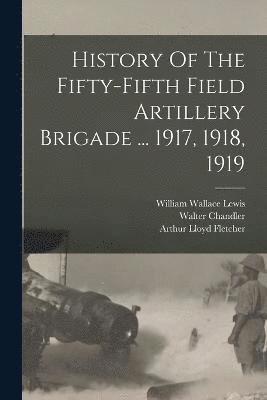 History Of The Fifty-fifth Field Artillery Brigade ... 1917, 1918, 1919