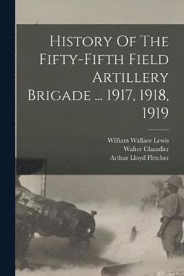 History Of The Fifty-fifth Field Artillery Brigade ... 1917, 1918, 1919 1