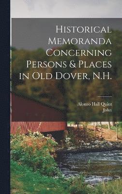 Historical Memoranda Concerning Persons & Places in Old Dover, N.H. 1