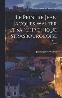bokomslag Le Peintre Jean Jacques Walter Et Sa &quot;chronique Strasbourgeoise&quot;....