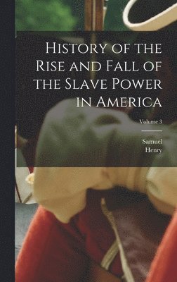 bokomslag History of the Rise and Fall of the Slave Power in America; Volume 3