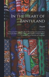 bokomslag In the Heart of Bantuland; a Record of Twenty-nine Years' Pioneering in Central Africa Among the Bantu Peoples, With a Description of Their Habits, Customs, Secret Societies & Languages