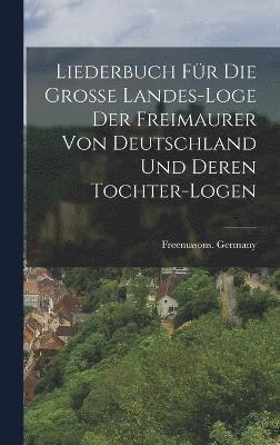 Freemasons Germany, Freemasons. Germany - Liederbuch für die große Landes-loge der Freimaurer von Deutschland und deren Tochter-Logen, Inbunden