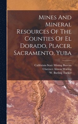 W Burling Tucker, W. Burling Tucker - Mines And Mineral Resources Of The Counties Of El Dorado, Placer, Sacramento, Yuba, Inbunden