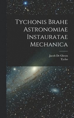 Tychonis Brahe Astronomiae instauratae mechanica 1