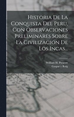Historia De La Conquista Del Peru, Con Observaciones Preliminares Sobre La Civilizacin De Los Incas... 1