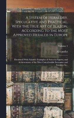 bokomslag A System of Heraldry, Speculative and Practical, With the True Art of Blazon, According to the Most Approved Heralds in Europe