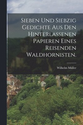 bokomslag Sieben und siebzig Gedichte aus den hinterlassenen Papieren eines reisenden Waldhornisten.