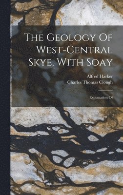 Charles Thomas Clough, Alfred Harker - Geology Of West-central Skye, With Soay, Inbunden