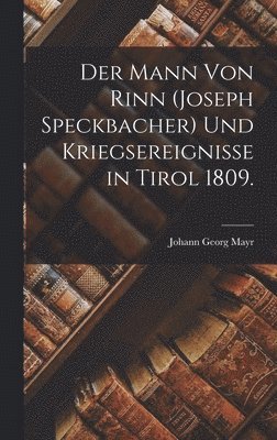 bokomslag Der Mann von Rinn (Joseph Speckbacher) und Kriegsereignisse in Tirol 1809.