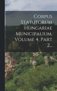 bokomslag Corpus Statutorum Hungariae Municipalium, Volume 4, Part 2...