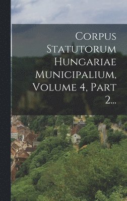Anonymous - Corpus Statutorum Hungariae Municipalium, Volume 4, Part 2..., Inbunden