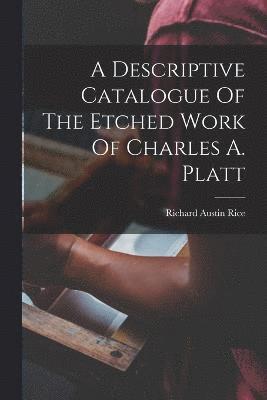 Descriptive Catalogue Of The Etched Work Of Charles A. Platt