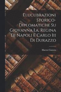 bokomslag Elucubrazioni Storico-diplomatiche Su Giovanna I.a, Regina Di Napoli E Carlo Iii Di Durazzo