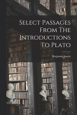 Benjamin Jowett - Select Passages From The Introductions To Plato, Häftad