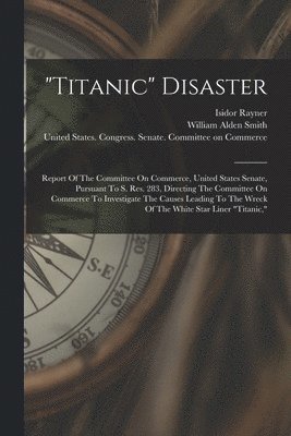 Isidor Rayner, United States Congress Senate Comm, William Alden Smith - "titanic" Disaster, Häftad