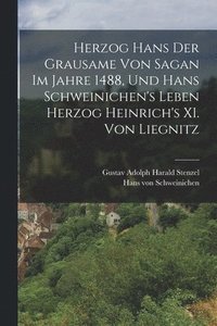 bokomslag Herzog Hans der Grausame von Sagan im Jahre 1488, und Hans Schweinichen's Leben Herzog Heinrich's XI. von Liegnitz