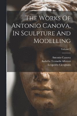 Antonio Canova - Works Of Antonio Canova, In Sculpture And Modelling; Volume 2, Häftad