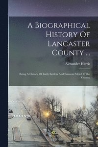 bokomslag Biographical History Of Lancaster County ...