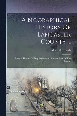 A Biographical History Of Lancaster County ... 1