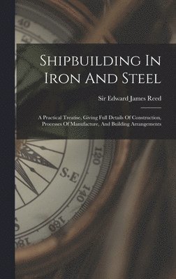 Edward James Reed - Shipbuilding In Iron And Steel, Inbunden