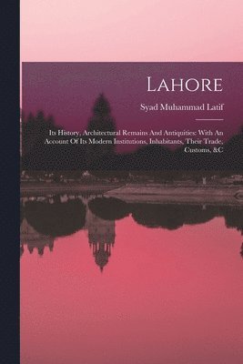 bokomslag Lahore: Its History, Architectural Remains And Antiquities: With An Account Of Its Modern Institutions, Inhabitants, Their Trade, Customs, &c