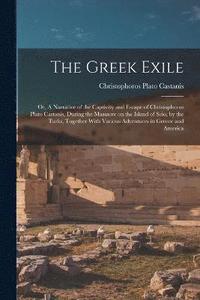 bokomslag The Greek Exile; or, A Narrative of the Captivity and Escape of Christophorus Plato Castanis, During the Massacre on the Island of Scio, by the Turks, Together With Various Adventures in Greece and