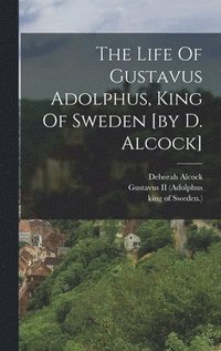 bokomslag The Life Of Gustavus Adolphus, King Of Sweden [by D. Alcock]