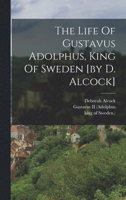 Life Of Gustavus Adolphus, King Of Sweden [by D. Alcock]
