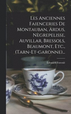 Les Anciennes Faienceries De Montauban, Ardus, Ngrepelisse, Auvillar, Bressols, Beaumont, Etc., (tarn-et-garonne)... 1