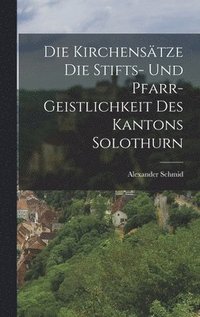 bokomslag Die Kirchenstze die Stifts- und Pfarr- Geistlichkeit des Kantons Solothurn