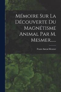 bokomslag Mmoire Sur La Dcouverte Du Magntisme Animal Par M. Mesmer......
