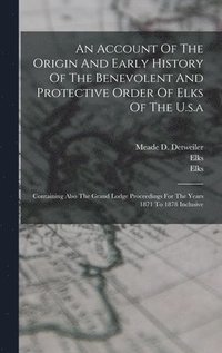bokomslag Account Of The Origin And Early History Of The Benevolent And Protective Order Of Elks Of The U.s.a