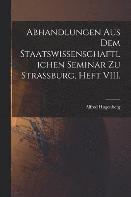 Abhandlungen aus dem staatswissenschaftlichen Seminar zu Strassburg, Heft VIII.