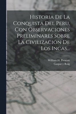 Historia De La Conquista Del Peru, Con Observaciones Preliminares Sobre La Civilizacin De Los Incas... 1