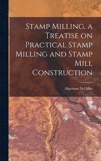 bokomslag Stamp Milling, a Treatise on Practical Stamp Milling and Stamp Mill Construction