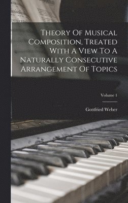 bokomslag Theory Of Musical Composition, Treated With A View To A Naturally Consecutive Arrangement Of Topics; Volume 1