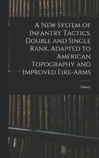 bokomslag A New System of Infantry Tactics, Double and Single Rank, Adapted to American Topography and Improved Fire-arms