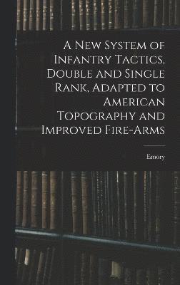 New System of Infantry Tactics, Double and Single Rank, Adapted to American Topography and Improved Fire-arms