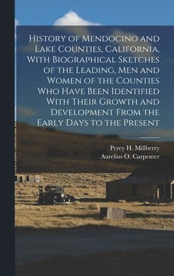 bokomslag History of Mendocino and Lake Counties, California, With Biographical Sketches of the Leading, Men and Women of the Counties Who Have Been Identified With Their Growth and Development From the Earl...