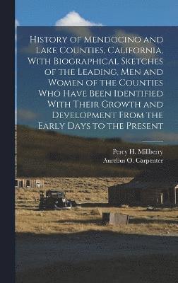 bokomslag History of Mendocino and Lake Counties, California, With Biographical Sketches of the Leading, Men and Women of the Counties Who Have Been Identified With Their Growth and Development From the Early