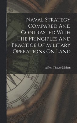 bokomslag Naval Strategy Compared And Contrasted With The Principles And Practice Of Military Operations On Land